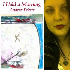 I Held a Morning by Andrea Fekete