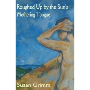 Roughed Up by the Sun's Mothering Tongue by Susan Grimm