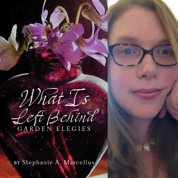 What Is Left Behind: Garden Elegies by Stephanie A. Marcellus