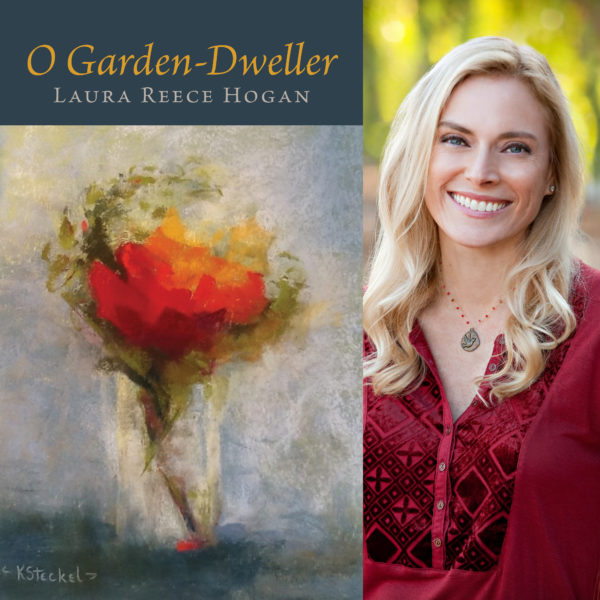 O Garden-Dweller by Laura Reece Hogan
