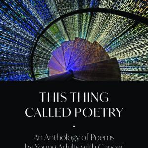 This Thing Called Poetry: An Anthology of Poems by Young Adults with Cancer - Edited by Kathleen Henderson Staudt Sponsored by the Brendan Ogg Memorial Fund