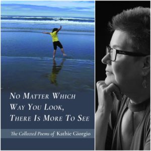 No Matter Which Way You Look, There Is More To See: The Collected Poems of Kathie Giorgio