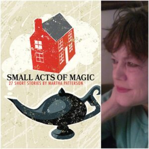 SMALL ACTS OF MAGIC, 27 Short Stories by Martha Patterson