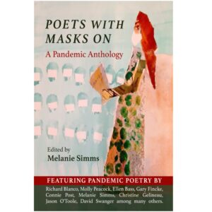 Poets with Masks On; A Pandemic Anthology Edited by Melanie Simms - Featuring pandemic poetry by Richard Blanco, Molly Peacock, Ellen Bass, Gary Fincke, Connie Post, Melanie Simms, Christine Gelineau, Jason O'Toole, David Swanger among many others.