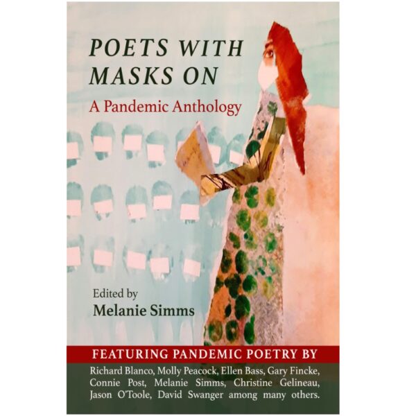 Poets with Masks On; A Pandemic Anthology Edited by Melanie Simms - Featuring pandemic poetry by Richard Blanco, Molly Peacock, Ellen Bass, Gary Fincke, Connie Post, Melanie Simms, Christine Gelineau, Jason O'Toole, David Swanger among many others.