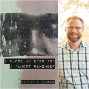 I Close My Eyes and I Almost Remember by Matthew J. Andrews