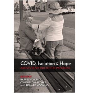 COVID, Isolation & Hope: Artists Respond to the Pandemic edited by Rafael Alvarado, Consuelo G. Flores and Richard Modiano
