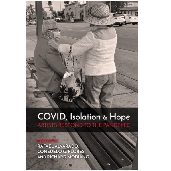 COVID, Isolation & Hope: Artists Respond to the Pandemic edited by Rafael Alvarado, Consuelo G. Flores and Richard Modiano