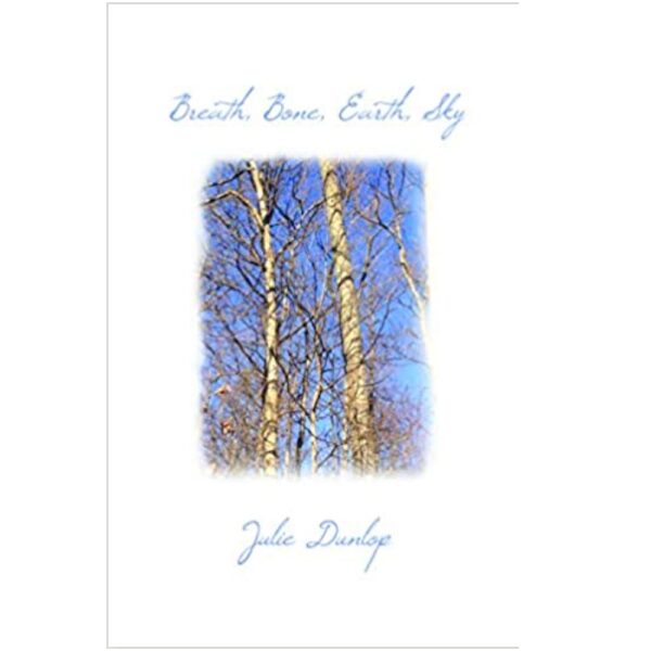 Breath, Bone, Earth, Sky by Julie Dunlop