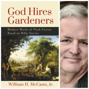 God Hires Gardeners: Modern Works of Flash Fiction Based on Bible Stories by William H. McCann, Jr.