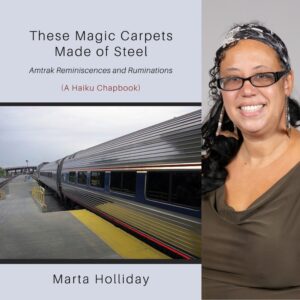 "These Magic Carpets Made of Steel: Amtrak Reminiscences and Ruminations (A Haiku Chapbook)" by Marta Holliday