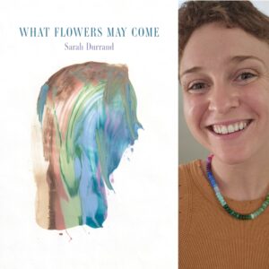 What Flowers May Come by Sarah Durrand