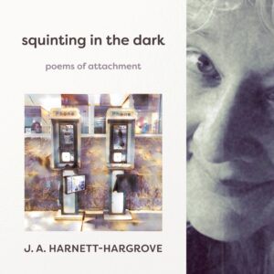 squinting in the dark: poems of attachment by J. A. Harnett-Hargrove